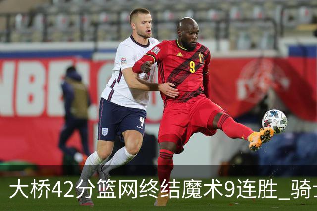 大桥42分篮网终结魔术9连胜 骑士送活塞17连败